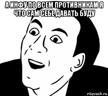 а инфу по всем противникам я что сам себе давать буду , Мем  Да ладно