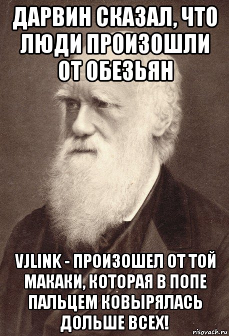 дарвин сказал, что люди произошли от обезьян vjlink - произошел от той макаки, которая в попе пальцем ковырялась дольше всех!