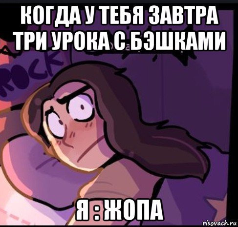 когда у тебя завтра три урока с бэшками я : жопа