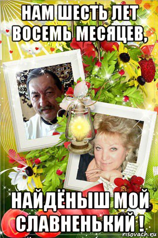 нам шесть лет восемь месяцев, найдёныш мой славненький !, Мем ДЕНЬ МЫ