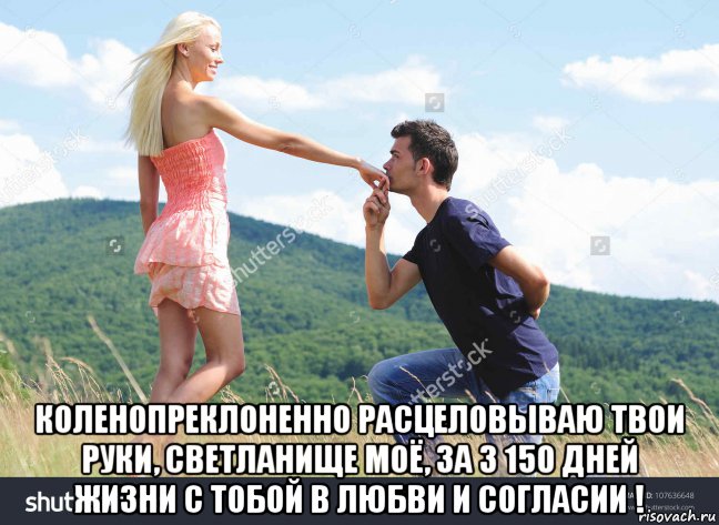 коленопреклоненно расцеловываю твои руки, светланище моё, за 3 150 дней жизни с тобой в любви и согласии !, Мем ДЕНЬ ПОЦ