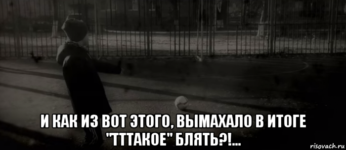  и как из вот этого, вымахало в итоге "тттакое" блять?!..., Мем ДЕТСТВО