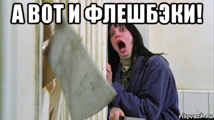 а вот и флешбэки! , Мем Девушка и топор