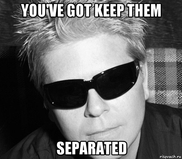 you've got keep them separated, Мем Dex