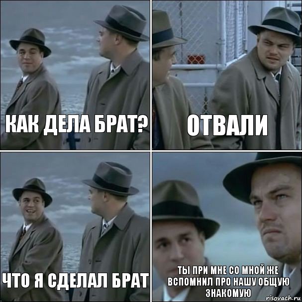 Как дела брат? Отвали Что я сделал брат Ты при мне со мной же вспомнил про нашу общую знакомую, Комикс дикаприо 4