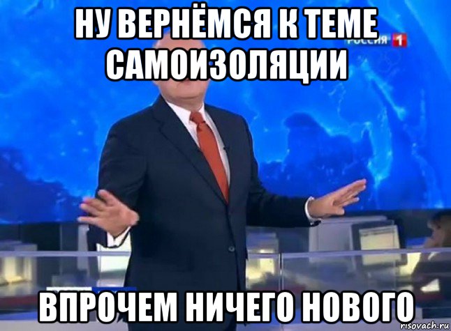 ну вернёмся к теме самоизоляции впрочем ничего нового