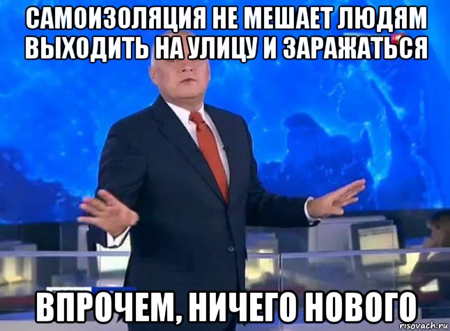 самоизоляция не мешает людям выходить на улицу и заражаться впрочем, ничего нового