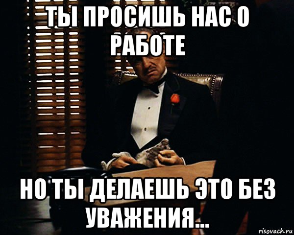 ты просишь нас о работе но ты делаешь это без уважения..., Мем Дон Вито Корлеоне