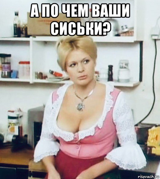 а по чем ваши сиськи? 