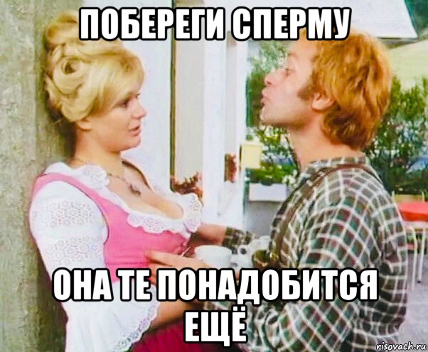 побереги сперму она те понадобится ещё