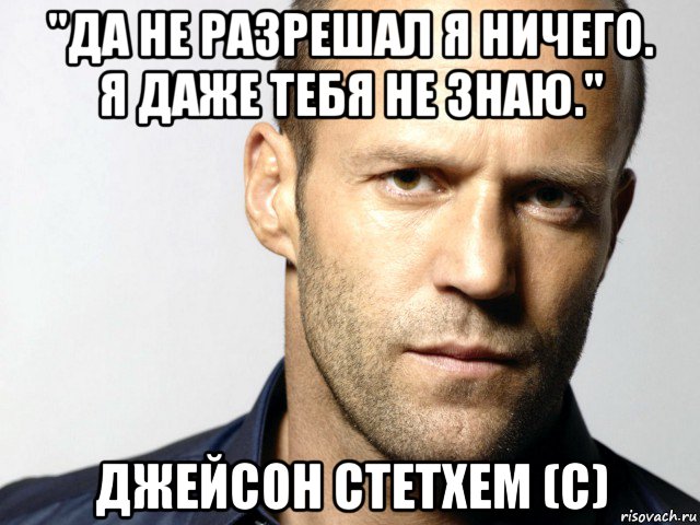 "да не разрешал я ничего. я даже тебя не знаю." джейсон стетхем (с), Мем Джейсон Стэтхэм