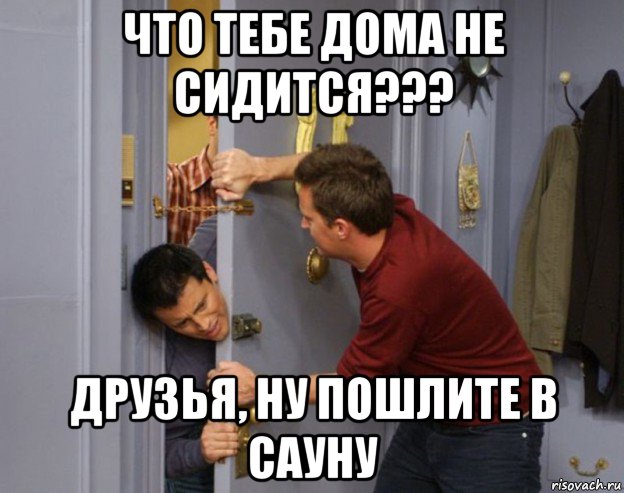 что тебе дома не сидится??? друзья, ну пошлите в сауну, Мем Джо