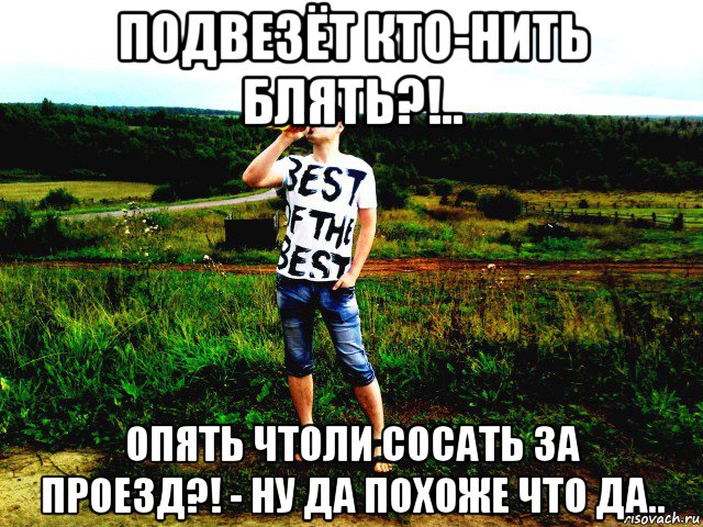 подвезёт кто-нить блять?!.. опять чтоли сосать за проезд?! - ну да похоже что да.., Мем Егро ПроДРОПенко