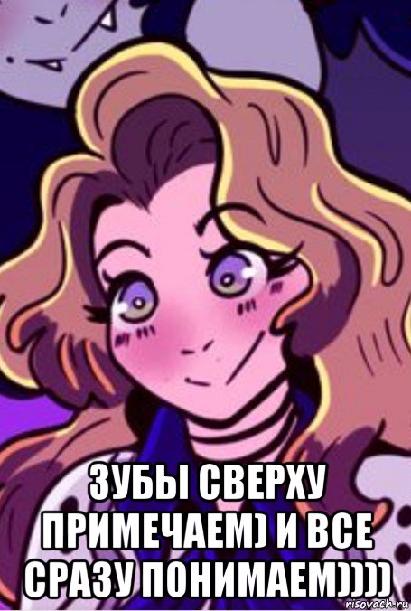  зубы сверху примечаем) и все сразу понимаем))))