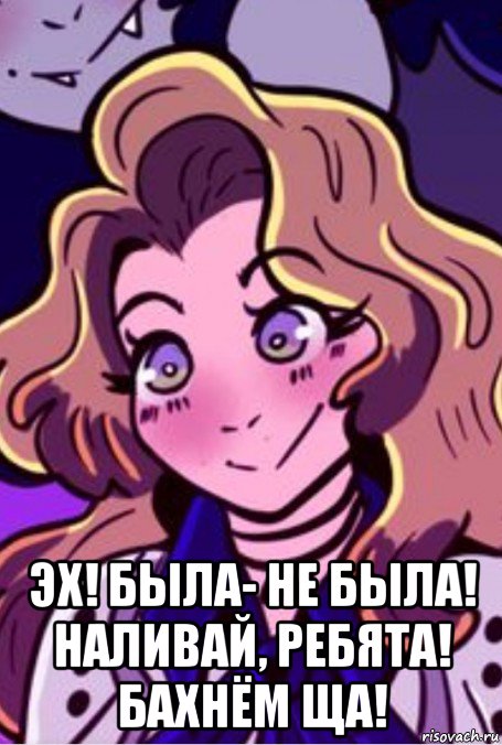  эх! была- не была! наливай, ребята! бахнём ща!