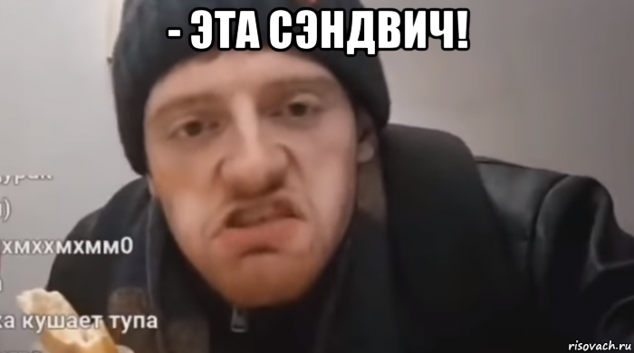 - эта сэндвич! 