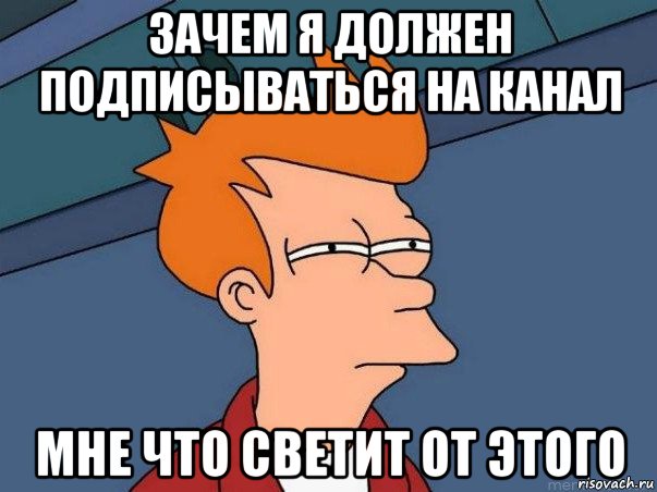 зачем я должен подписываться на канал мне что светит от этого, Мем  Фрай (мне кажется или)