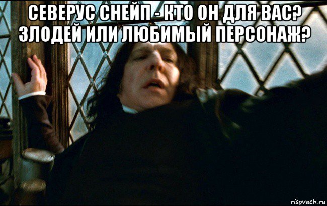 северус снейп - кто он для вас? злодей или любимый персонаж? 