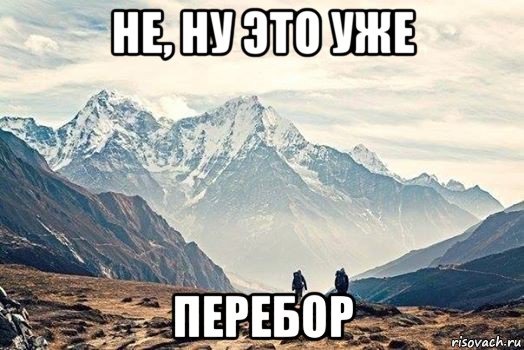 не, ну это уже перебор, Мем Горы