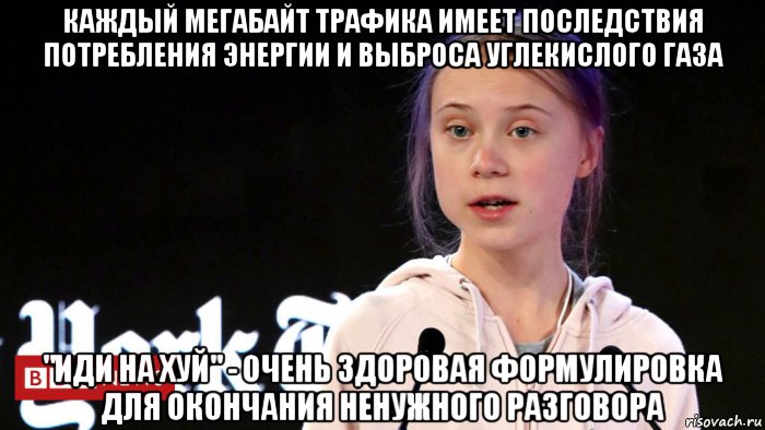 каждый мегабайт трафика имеет последствия потребления энергии и выброса углекислого газа "иди на хуй" - очень здоровая формулировка для окончания ненужного разговора, Мем Greta