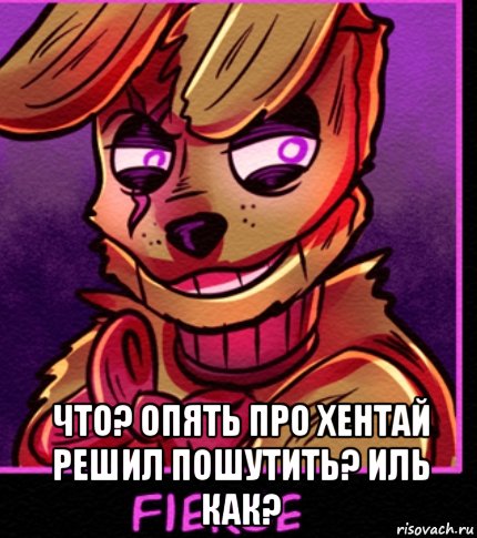  что? опять про хентай решил пошутить? иль как?