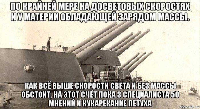 по крайней мере на досветовых скоростях и у материи обладающей зарядом массы. как всё выше скорости света и без массы обстоит, на этот счёт пока 3 специалиста 50 мнений и кукарекание петуха, Мем HMS Nelson 28