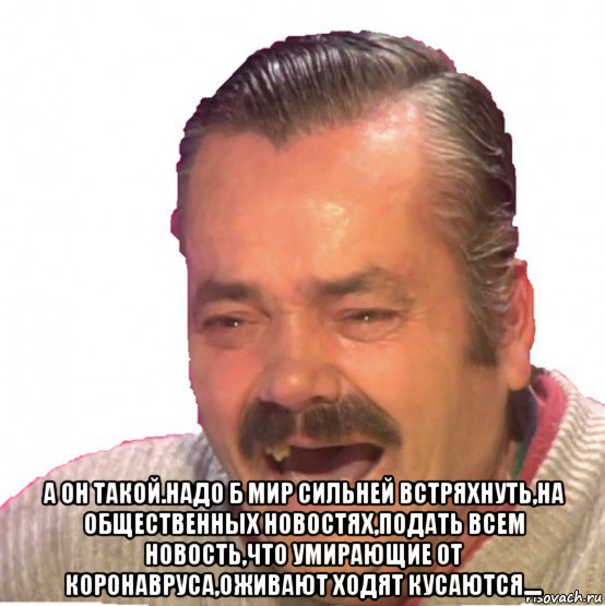  а он такой.надо б мир сильней встряхнуть,на общественных новостях,подать всем новость,что умирающие от коронавруса,оживают ходят кусаются...., Мем Хохотун
