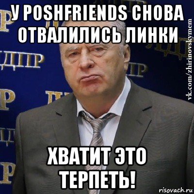 у poshfriends снова отвалились линки хватит это терпеть!, Мем Хватит это терпеть (Жириновский)