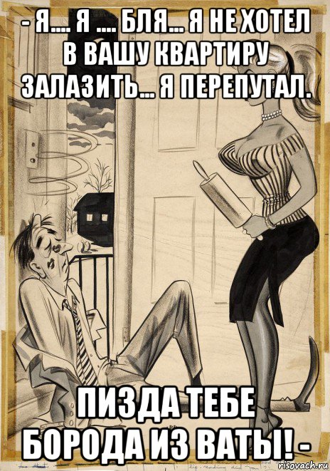 - я.... я .... бля... я не хотел в вашу квартиру залазить... я перепутал. пизда тебе борода из ваты! -, Мем ХВОСТИК