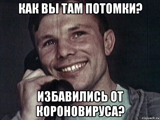 как вы там потомки? избавились от короновируса?