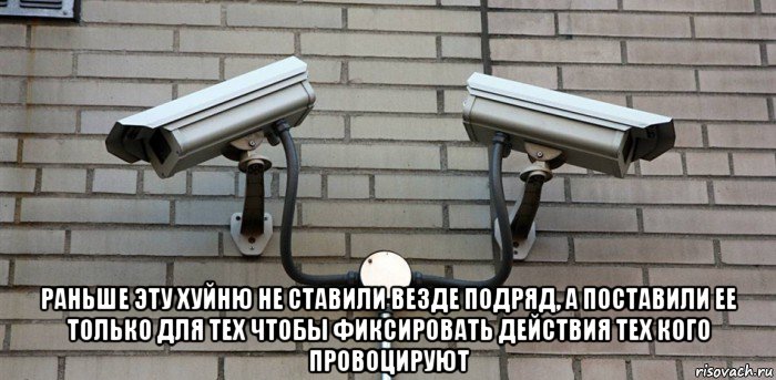  раньше эту хуйню не ставили везде подряд, а поставили ее только для тех чтобы фиксировать действия тех кого провоцируют, Мем Камеры