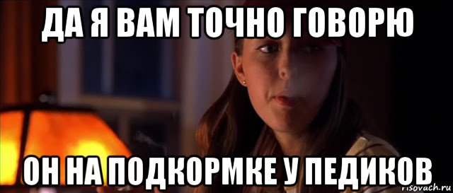 да я вам точно говорю он на подкормке у педиков