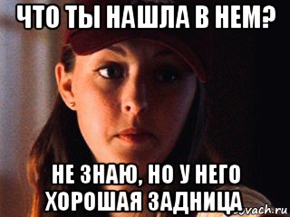 что ты нашла в нем? не знаю, но у него хорошая задница, Мем Кэтрин Изабель