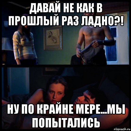 давай не как в прошлый раз ладно?! ну по крайне мере...мы попытались