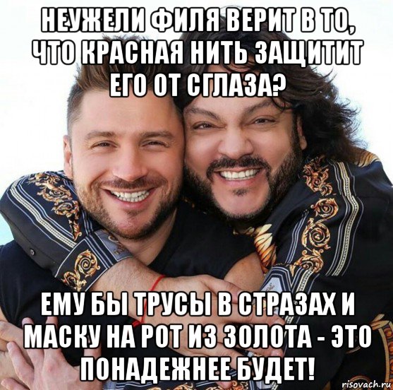 неужели филя верит в то, что красная нить защитит его от сглаза? ему бы трусы в стразах и маску на рот из золота - это понадежнее будет!