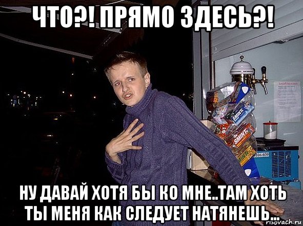что?! прямо здесь?! ну давай хотя бы ко мне..там хоть ты меня как следует натянешь..., Мем Колянчик Олэй