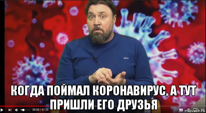  когда поймал коронавирус, а тут пришли его друзья