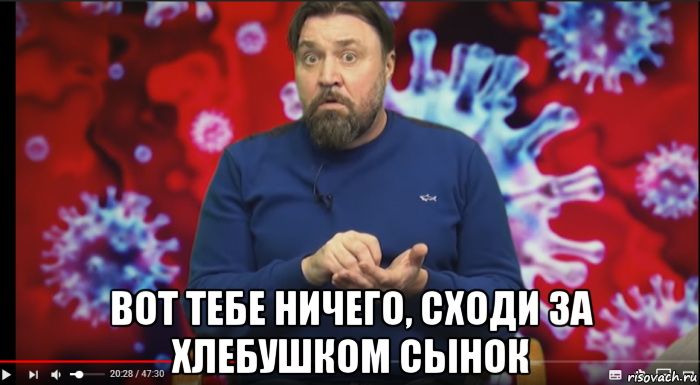  вот тебе ничего, сходи за хлебушком сынок