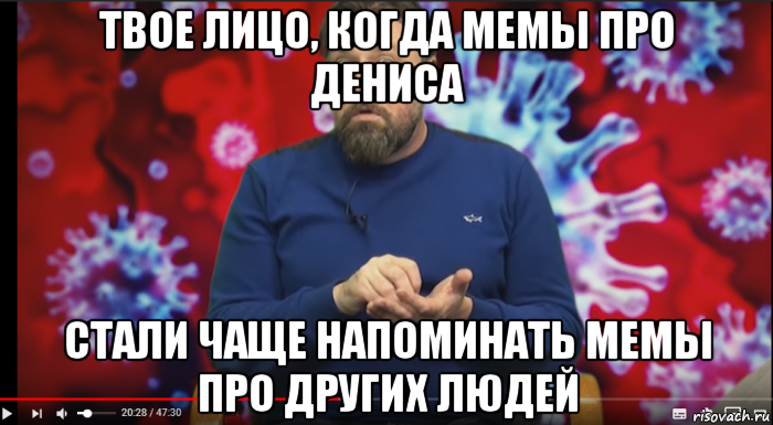 твое лицо, когда мемы про дениса стали чаще напоминать мемы про других людей