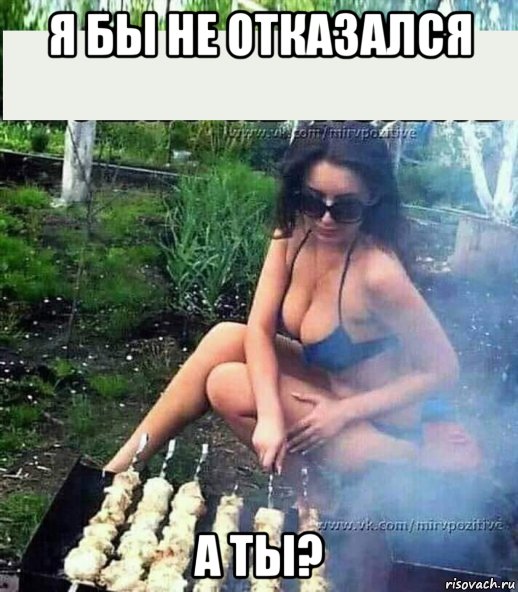 я бы не отказался а ты?