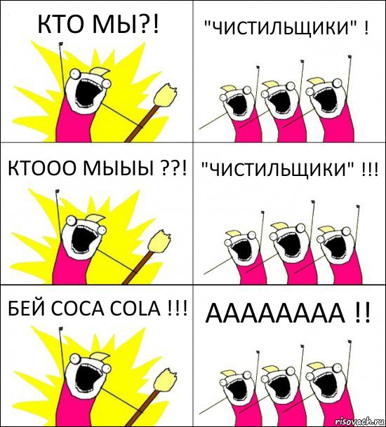 КТО МЫ?! "ЧИСТИЛЬЩИКИ" ! КТООО МЫЫЫ ??! "ЧИСТИЛЬЩИКИ" !!! БЕЙ COCA COLA !!! АААААААА !!