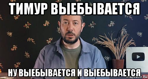 тимур выебывается ну выебывается и выебывается