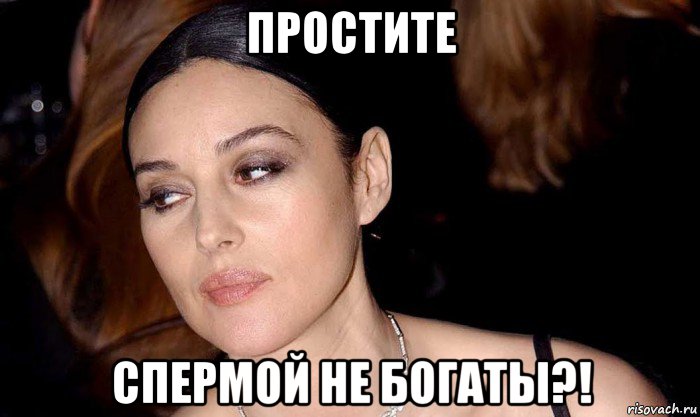 простите спермой не богаты?!
