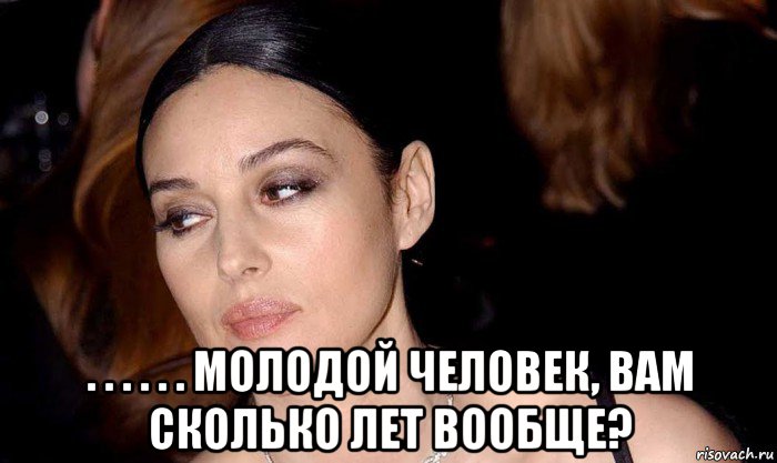  . . . . . . молодой человек, вам сколько лет вообще?