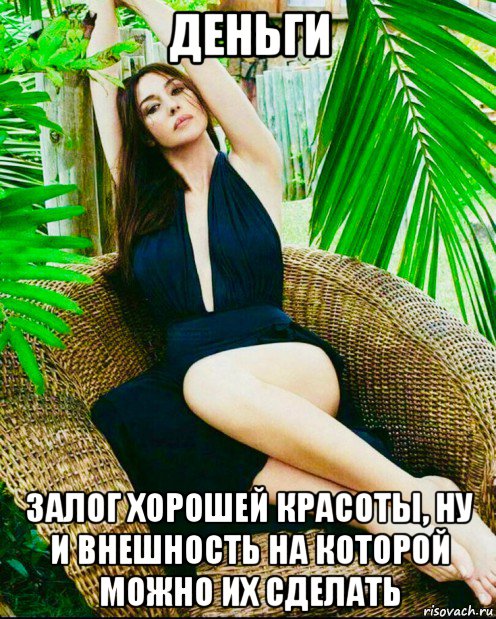 деньги залог хорошей красоты, ну и внешность на которой можно их сделать