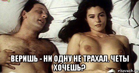  веришь - ни одну не трахал. четы хочешь?