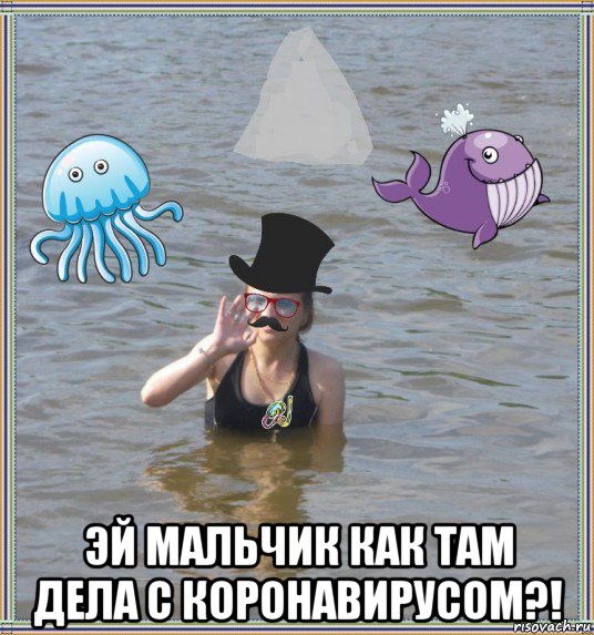  эй мальчик как там дела с коронавирусом?!