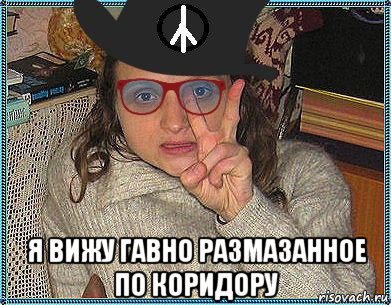  я вижу гавно размазанное по коридору