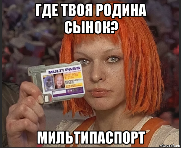 где твоя родина сынок? мильтипаспорт, Мем Мультипаспорт