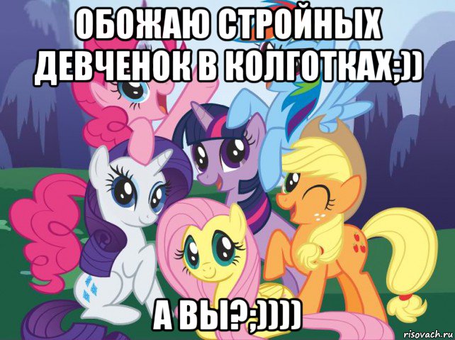 обожаю стройных девченок в колготках;)) а вы?;)))), Мем My little pony